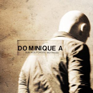 Dominique A. – Sur Nos Forces Motrices