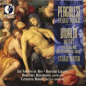 Giovanni Battista Pergolesi & Antonio Vivaldi, Les Violons Du Roy • Bernard Labadie • Dorothea Röschmann • Catherine Robbin – Stabat Mater / Motet « In Furore Giustissimae Irae » / Stabat Mater